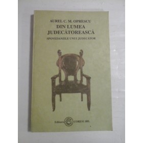 DIN LUMEA JUDECATOREASCA  -  SPOVEDANIILE UNUI JUDECATOR  -  AUREL C. M. OPRESCU 